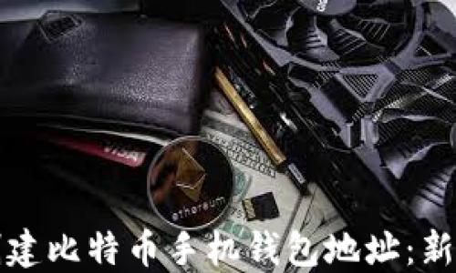 
如何创建比特币手机钱包地址：新手指南