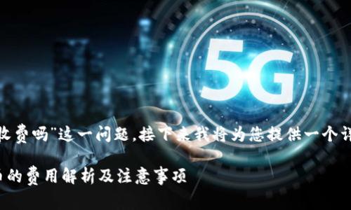 关于“tokenim转出币收费吗”这一问题，接下来我将为您提供一个详细的解答和相关信息。

### Tokenim转出币的费用解析及注意事项
