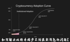 如何解决比特币同步不到