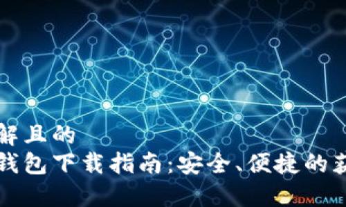 易于理解且的
比特币钱包下载指南：安全、便捷的获取方式