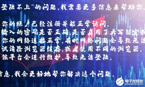 很抱歉，关于“tokenim登陆不上”的问题，我需要更多信息来帮助你。可能的原因包括：

1. **账户问题**：确保你的账户已经注册并能正常访问。
2. **密码错误**：检查输入的密码是否正确，是否启用了大写锁定或其他特殊字符的问题。
3. **网络问题**：确认你的网络连接正常，有时网络问题会导致无法登陆。
4. **浏览器问题**：尝试清除浏览器缓存，或者使用不同的浏览器。
5. **平台维护**：有时候平台会进行维护，导致无法登陆。

如果能提供更具体的信息，我会更好地帮你解决这个问题。