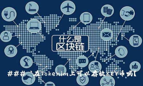 ### `在Tokenim上可以存放KEY币吗？