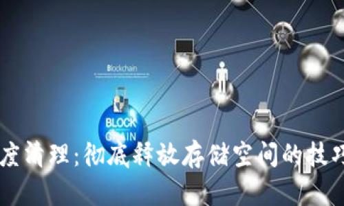 手机深度清理：彻底释放存储空间的技巧与工具