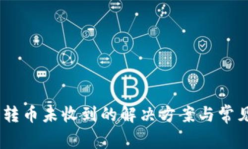 Tokenim 转币未收到的解决方案与常见问题解答