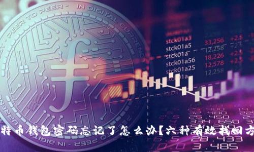 比特币钱包密码忘记了怎么办？六种有效找回方法
