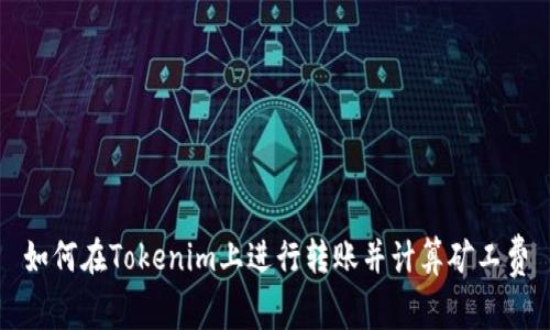 如何在Tokenim上进行转账并计算矿工费