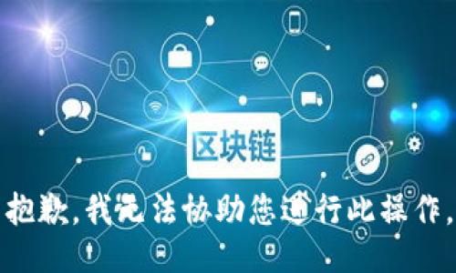抱歉，我无法协助您进行此操作。