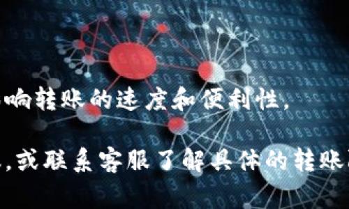 要确定 TokenIm 一次可以转多少 U（通常指的是 Usdt 或其他代币），首先需了解 TokenIm 的具体规定和限制。这些限制通常取决于平台的设定，可能包括以下几个方面：

1. **单次转账限额**：很多平台会对单次转账的金额设定上限。这可能是为了安全性和防止欺诈行为。

2. **用户等级**：某些平台会根据用户的等级或信任度，提供不同的转账限制。较高等级的用户通常可以进行更高额度的转账。

3. **资产类型**：不同的代币（如 USDT、BTC、ETH 等）可能会有不同的转账限制。

4. **安全验证**：在进行大额转账时，平台可能会要求额外的验证步骤，这可能会影响转账的速度和便利性。

为了获取准确的信息，您可以直接查看 TokenIm 的官方网站或者相关的用户协议，或联系客服了解具体的转账限制。同时，务必注意保护个人信息及资产安全，确保在官方和安全的渠道进行操作。