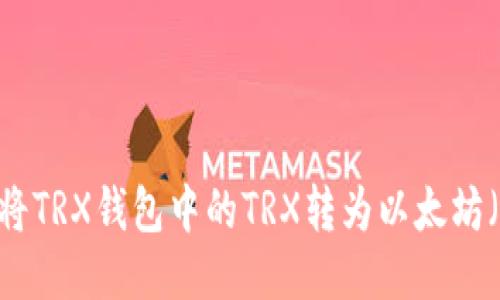 如何将TRX钱包中的TRX转为以太坊（ETH）