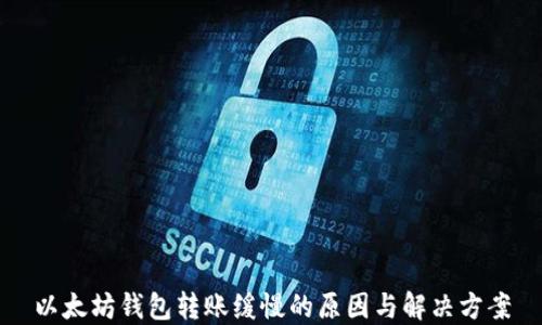 
以太坊钱包转账缓慢的原因与解决方案