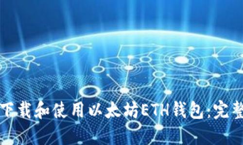如何下载和使用以太坊ETH钱包：完整指南