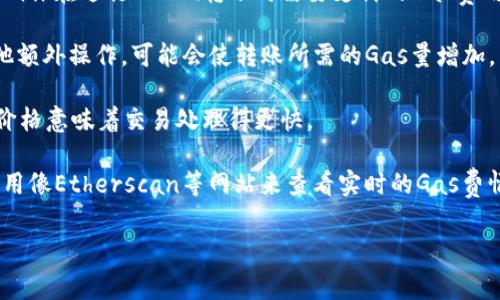 在以太坊网络上，转账Token所需的Gas费用是根据交易的复杂性以及网络的拥堵程度来决定的。对于简单的Token转账，通常所需的Gas大约为21,000到100,000单位Gas，但实际所需的Gas可能会因为以下因素而有所不同：

1. **Token类型**：不同类型的Token合约可能会消耗不同数量的Gas。例如， ERC-20令牌的转账可能会比一些简单的转账消耗更多的Gas。

2. **网络状态**：如果以太坊网络拥堵，矿工可能会提高Gas价格以优先处理交易。这会影响你在进行Token转账时需要支付的Gas费用。

3. **合约代码复杂度**：一些Token合约实现了复杂的功能，比如自动化流动性挖掘或其他额外操作，可能会使转账所需的Gas量增加。

4. **Gas价格**：用户可以设置他们愿意支付的Gas价格，通常以Gwei为单位。更高的Gas价格意味着交易处理得更快。

通常建议用户在转账前查看当前网络的Gas价格，以便合理设置自己的Gas费用。你可以使用像Etherscan等网站来查看实时的Gas费情况。

如果你对“tokenim转账要多少gas”有其他具体的问题或需要细节，可以继续询问！