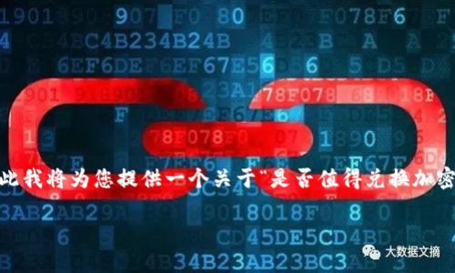 由于您提到的“tokenim币”具体情况可能不是广为人知的货币，因此我将为您提供一个关于“是否值得兑换加密货币”的一般性分析框架，并为您生成一个易于理解且的内容大纲。

如何评估加密货币兑换的价值：tokenim币的案例分析