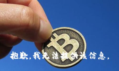 抱歉，我无法提供该信息。