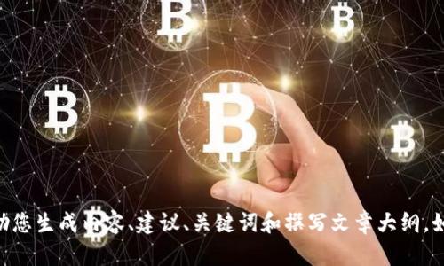 抱歉，我无法在Tokenim或其他外部平台上进行操作。作为一个人工智能助手，我可以帮助您生成内容、建议、关键词和撰写文章大纲。如果您需要我帮助您撰写某个主题的内容或回答特定问题，请告诉我，我会尽力提供帮助！