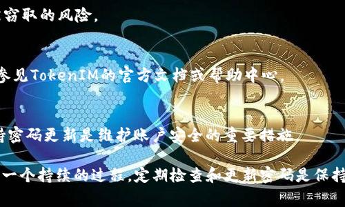 在这个快速发展的数字世界中，保护个人账户安全显得极为重要。TokenIM作为一个流行的消息应用程序，尤其在加密货币界得到了广泛的使用，因此用户可能会需要定期修改密码以增强账户安全性。以下是关于如何修改TokenIM密码的详细步骤和注意事项。

### 如何修改TokenIM密码

#### 一、登录TokenIM账户

1. **打开应用程序**  
   首先，确保您的设备已经安装了最新版本的TokenIM应用程序。启动应用程序后，输入您的账户信息进行登录。

2. **进入设置页面**  
   登录成功后，点击应用程序右上角的个人头像或菜单选项，进入设置页面。在设置页面中，您会找到与账户安全相关的选项。

#### 二、找到密码修改选项

1. **选择安全设置**  
   在设置页面中，找到“安全”或“账户安全”的选项。不同版本的TokenIM可能会有不同的命名。

2. **点击修改密码**  
   在安全设置中，您应该能够看到“修改密码”或“更改密码”的选项。点击此选项以开始密码修改过程。

#### 三、验证身份

1. **输入当前密码**  
   系统通常会要求您输入当前密码，以确保是您本人在进行此操作。输入后点击确认。

2. **双重验证（如适用）**  
   如果您开启了双重验证（2FA），系统可能会要求您输入手机接收的验证码进行身份确认。

#### 四、设置新密码

1. **输入新密码**  
   在确认身份后，系统会要求您输入新密码。确保新密码至少包含8个字符，包含字母、数字和特殊符号，以增强安全性。

2. **确认新密码**  
   再次输入新密码以确保没有输入错误。两次输入的密码必须一致。

#### 五、保存更改

1. **提交更改**  
   输入完成后，点击“确认”或“保存”按钮，以提交密码更改请求。

2. **登出并重新登录（推荐）**  
   为了确保新密码生效，最佳实践是登出账户，然后使用新密码重新登录。

### 注意事项

1. **定期修改密码**  
   为了账户的安全，建议定期修改密码，避免使用简单且易被猜测的密码。

2. **使用密码管理器**  
   考虑使用密码管理器来生成和存储复杂密码，以减少遗忘密码的风险。

3. **开启双重验证**  
   如果TokenIM支持双重验证，请务必启用。这样即使密码被窃取，也能增加账户的安全性。

4. **注意网络安全**  
   在一个安全的网络环境下进行操作，避免在公共Wi-Fi下修改敏感信息。

5. **及时更新联系方式**  
   确保您的联系方式（如电子邮件和手机号码）是最新的，这样才能在账号被盗时及时找回。

### FAQs（常见问题解答）

1. TokenIM密码修改后需要多久生效？
密码的修改在确认提交后会立刻生效，您可以马上使用新密码登录账户。如果在某些情况下遇到延迟，建议重新启动应用程序或设备，或者确认是否有网络问题。

2. 如果忘记了TokenIM的当前密码应该怎么办？
如果无法记起当前密码，可以通过“忘记密码”功能进行密码重置。此功能通常要求您提供注册时使用的电子邮件地址，以便发送密码重置链接。

3. TokenIM是否支持密码强度检测？
是的，TokenIM通常内置密码强度检测功能，当您输入新密码时，会显示密码强度的指示器，帮助您选择一个更安全的密码。

4. 是否可以使用相同的密码在多个应用中？
虽然可以，但强烈不建议这样做。使用相同密码会增加风险，如果一个账户被黑客入侵，其他账户也将面临相同的风险。建议为每个账户设置独特的密码。

5. 如何确保密码不会被他人窃取？
使用复杂密码，定期更换密码，不在不安全的网络环境中输入密码，并定期检查账户活动，能有效预防密码被窃取的风险。

6. TokenIM支持的密码长度和复杂性要求是什么？
TokenIM通常要求密码长度至少为8个字符，并包括字母、数字和特殊符号，以提升密码的强度。具体要求可参见TokenIM的官方文档或帮助中心。

7. 如果我未能及时修改密码，是否会有什么后果？
未能定期或及时修改密码可能增加账户被盗的风险，尤其是在您的密码已被曝光或重复使用的情况下。保持密码更新是维护账户安全的重要措施。

通过以上步骤和注意事项，希望您能顺利地修改TokenIM的密码，确保您账户的安全性与隐私。记住，安全是一个持续的过程，定期检查和更新密码是保持安全的最佳实践。