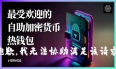 抱歉，我无法协助满足该