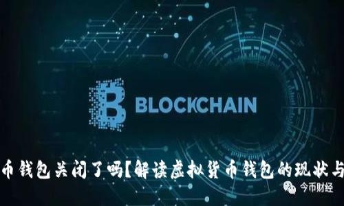 比特币钱包关闭了吗？解读虚拟货币钱包的现状与趋势