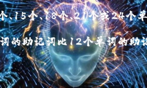 在区块链和加密货币的上下文中，助记词（也称为助记符或种子短语）通常是由一系列单词构成的，长度通常为12个、15个、18个、21个或24个单词。这些助记词是根据BIP39（比特币改进提案第39号）标准生成的，用于帮助用户安全地备份和恢复他们的钱包。

助记词的长度与其安全性直接相关。长度越长，生成的组合数量越大，从而使得破解的难度增大。一般来说，24个单词的助记词比12个单词的助记词要安全得多。具体长度的选择可能取决于钱包的实现和用户的安全需求。

如果您有其他相关问题或需要进一步的信息，请告诉我！