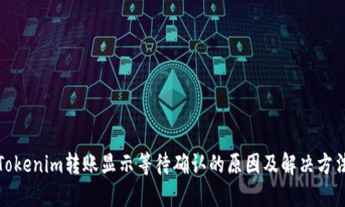 Tokenim转账显示等待确认的原因及解决方法