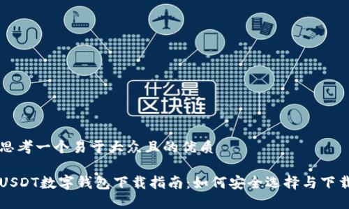 思考一个易于大众且的优质

USDT数字钱包下载指南：如何安全选择与下载