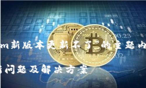以下是关于“tokenim新版本更新不了”的主题内容提纲和详细介绍：

Tokenim新版本更新问题及解决方案