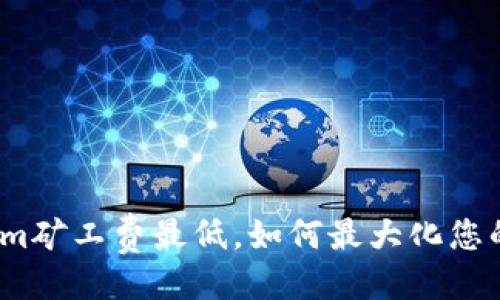 主
Tokenim矿工费最低，如何最大化您的收益？