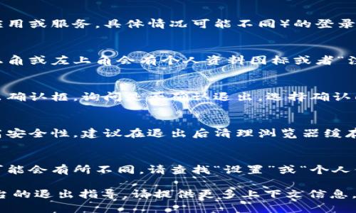 要退出Tokenim（假设是指某个网络应用或服务，具体情况可能不同）的登录，可以按照以下步骤进行：

1. **查找退出按钮**：
   - 登录状态下，通常在界面的右上角或左上角会有个人资料图标或者“注销”、“退出”这样的字样。点击该按钮。

2. **确认退出**：
   - 部分应用在点击退出后，会弹出确认框，询问是否确认退出。选择确认即可完成退出操作。

3. **清理缓存和历史记录**（可选）：
   - 在公众或共享设备上，为了提高安全性，建议在退出后清理浏览器缓存和历史记录。

4. **移动设备和应用**：
   - 如果是在手机上的应用，步骤可能会有所不同，请查找“设置”或“个人信息”页面并找到退出登录的选项。

如有进一步的需求或者具体工具/平台的退出指导，请提供更多上下文信息，谢谢！