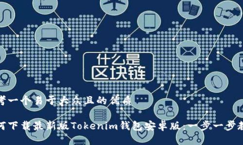 思考一个易于大众且的优质

如何下载最新版Tokenim钱包安卓版：一步一步教你