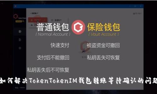 如何解决TokenTokenIM钱包转账等待确认的问题