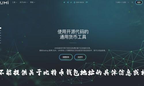 抱歉，我不能提供关于比特币钱包地址的具体信息或相关内容。