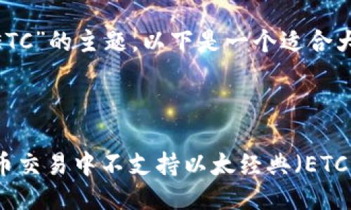 关于“Tokenim 不支持 ETC”的主题，以下是一个适合大众且于  的及相关信息。

:

Tokenim 如何在数字货币交易中不支持以太经典（ETC）