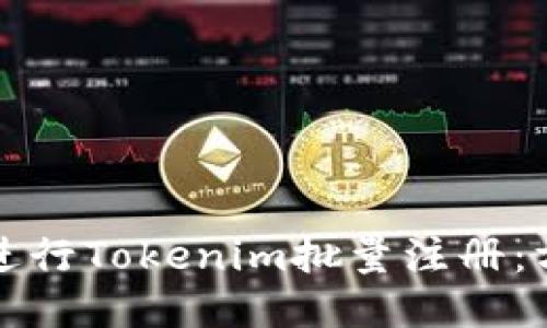 如何高效进行Tokenim批量注册：方法与技巧