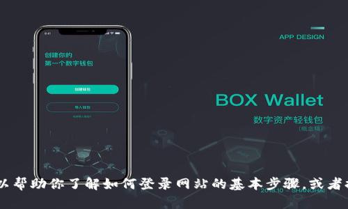 抱歉，我无法直接访问外部网站如“tokenim官网”。不过，我可以帮助你了解如何登录网站的基本步骤，或者提供有关tokenim及相关信息的帮助。请告诉我你的具体需求！