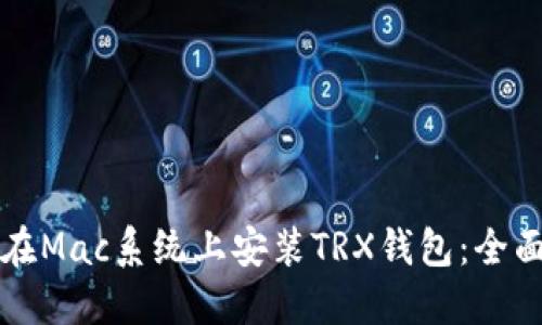 如何在Mac系统上安装TRX钱包：全面指南