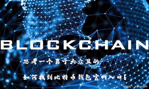 思考一个易于大众且的

如何找到比特币钱包官网入口？