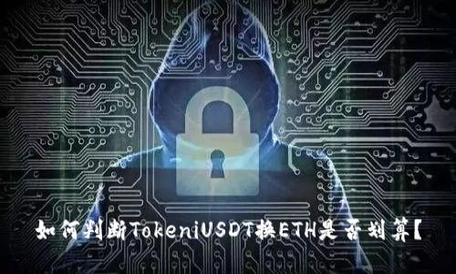 如何判断TokeniUSDT换ETH是否划算？