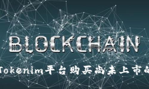 如何在Tokenim平台购买尚未上市的加密币