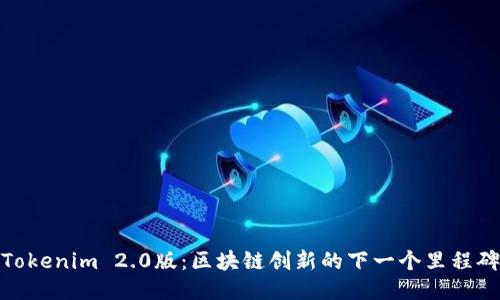 Tokenim 2.0版:区块链创新的下一个里程碑