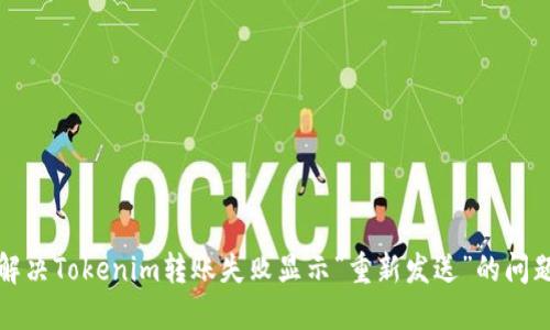 解决Tokenim转账失败显示“重新发送”的问题