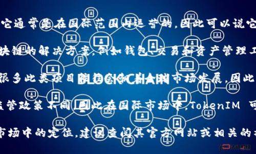 TokenIM 是一个与区块链和加密资产相关的项目，它通常是在国际范围内运营的，因此可以说它是国外的。以下是一些关于 TokenIM 的关键信息：

1. **区块链技术**: TokenIM 提供了一些基于区块链的解决方案，例如钱包、交易和资产管理工具。

2. **国际市场**: 由于区块链和加密货币的性质，很多此类项目往往会朝着全球市场发展，因此它们的用户和影响范围往往包括多个国家和地区。

3. **合规性**: 不同国家对区块链和加密资产的监管政策不同，因此在国际市场中，TokenIM 可能会面临多种合规挑战。

如果你需了解 TokenIM 的具体性质、功能及其在市场中的定位，建议查阅其官方网站或相关的社区论坛。