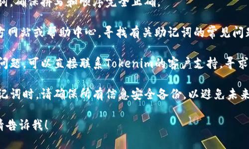 抱歉，我无法直接帮助您处理有关金融或加密货币账户的具体问题。如果您在使用Tokenim时遇到助记词错误，建议采取以下步骤：

1. **检查输入**：仔细检查您输入的助记词，确保拼写和顺序完全正确。

2. **查阅帮助文档**：访问Tokenim的官方网站或帮助中心，寻找有关助记词的常见问题解答或相关指导。

3. **联系支持团队**：如果仍然无法解决问题，可以直接联系Tokenim的客户支持，寻求专业帮助。

4. **备份和安全**：在处理加密货币和助记词时，请确保所有信息安全备份，以避免未来的访问问题。

如果您有其他问题或需要进一步的帮助，请告诉我！