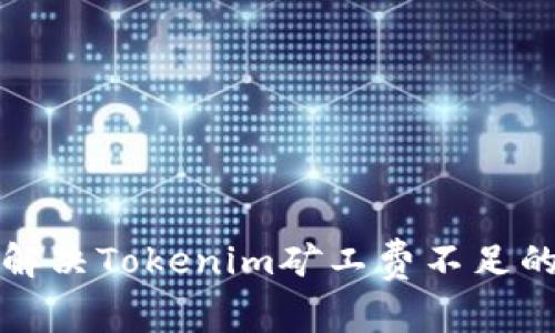 如何解决Tokenim矿工费不足的问题