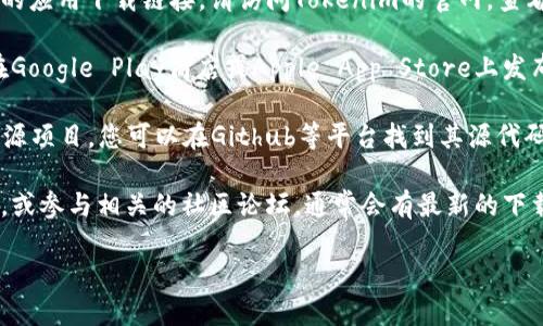 关于Tokenim的下载问题，您可以按照以下步骤找到解决方案：

1. **官方网站**: Tokenim的官方网站通常会提供最新的应用下载链接。请访问Tokenim的官网，查看是否有下载页面或链接。

2. **应用商店**: 如果Tokenim是移动应用，它可能会在Google Play商店或Apple App Store上发布。您可以在这些商店中搜索