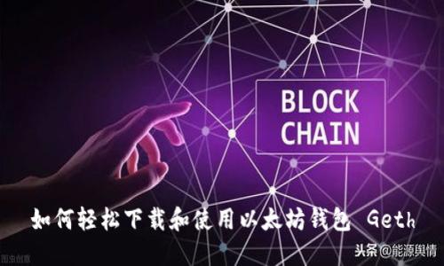 如何轻松下载和使用以太坊钱包 Geth