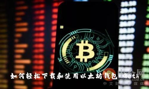 如何轻松下载和使用以太坊钱包 Geth