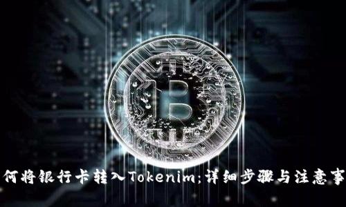 如何将银行卡转入Tokenim：详细步骤与注意事项