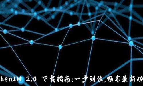   
TokenIM 2.0 下载指南：一步到位，畅享最新功能