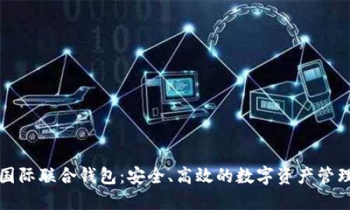 以太坊国际联合钱包：安全、高效的数字资产管理新选择
