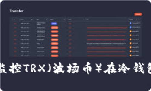 如何有效监控TRX（波场币）在冷钱包中的资产